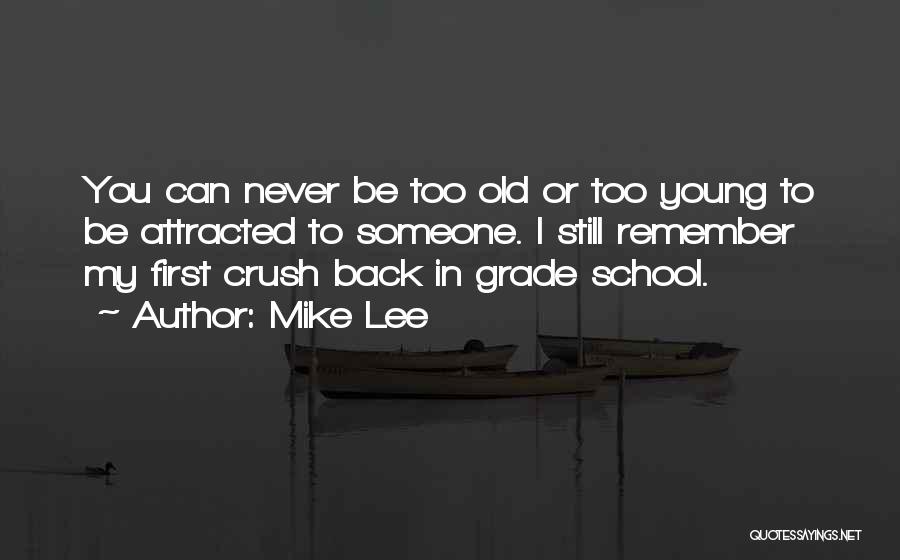 Mike Lee Quotes: You Can Never Be Too Old Or Too Young To Be Attracted To Someone. I Still Remember My First Crush