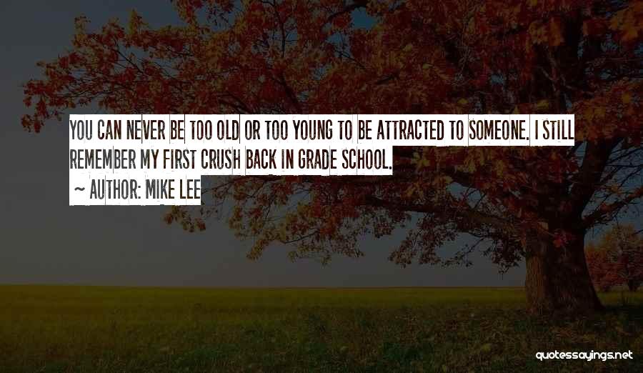 Mike Lee Quotes: You Can Never Be Too Old Or Too Young To Be Attracted To Someone. I Still Remember My First Crush