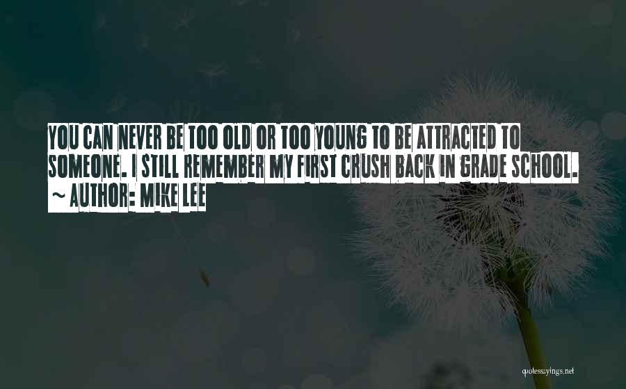 Mike Lee Quotes: You Can Never Be Too Old Or Too Young To Be Attracted To Someone. I Still Remember My First Crush