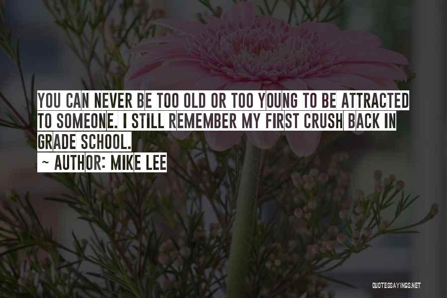 Mike Lee Quotes: You Can Never Be Too Old Or Too Young To Be Attracted To Someone. I Still Remember My First Crush