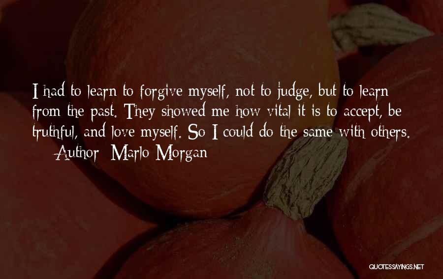 Marlo Morgan Quotes: I Had To Learn To Forgive Myself, Not To Judge, But To Learn From The Past. They Showed Me How