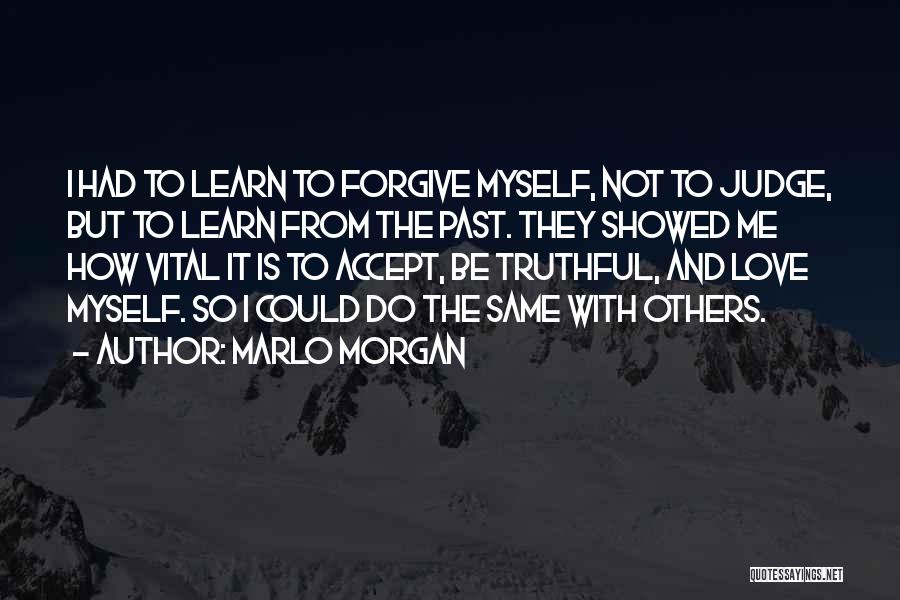 Marlo Morgan Quotes: I Had To Learn To Forgive Myself, Not To Judge, But To Learn From The Past. They Showed Me How