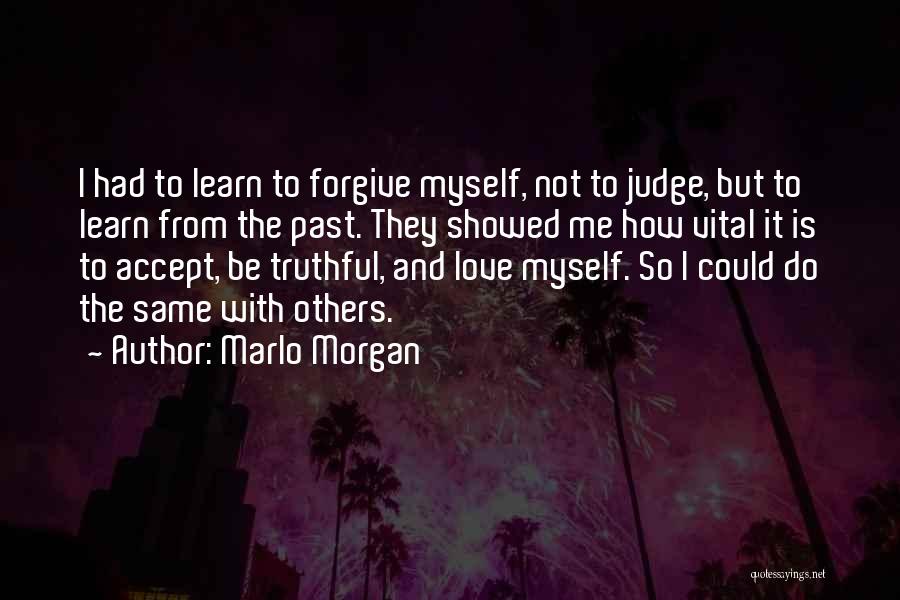 Marlo Morgan Quotes: I Had To Learn To Forgive Myself, Not To Judge, But To Learn From The Past. They Showed Me How