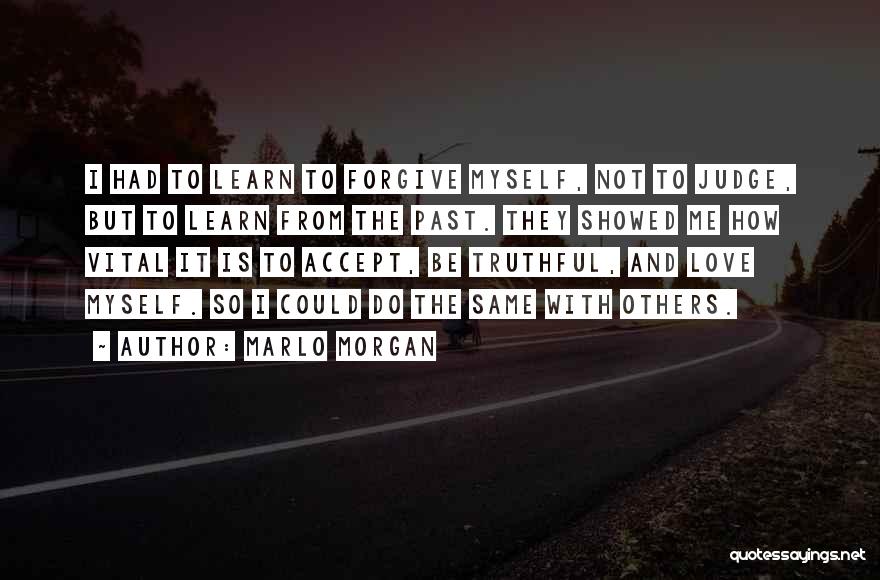 Marlo Morgan Quotes: I Had To Learn To Forgive Myself, Not To Judge, But To Learn From The Past. They Showed Me How