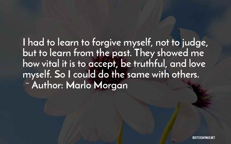 Marlo Morgan Quotes: I Had To Learn To Forgive Myself, Not To Judge, But To Learn From The Past. They Showed Me How