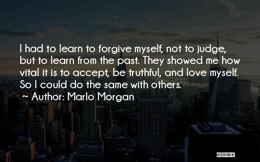 Marlo Morgan Quotes: I Had To Learn To Forgive Myself, Not To Judge, But To Learn From The Past. They Showed Me How