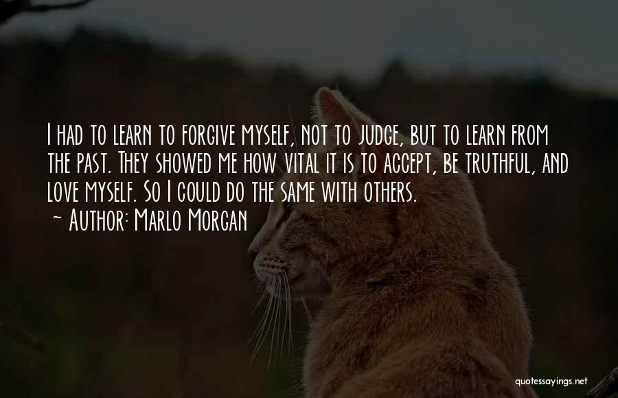 Marlo Morgan Quotes: I Had To Learn To Forgive Myself, Not To Judge, But To Learn From The Past. They Showed Me How