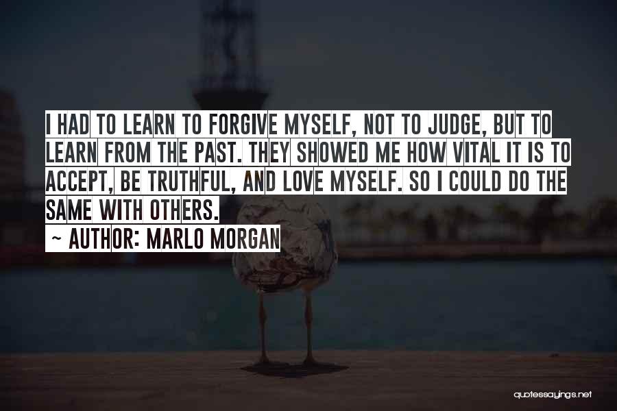 Marlo Morgan Quotes: I Had To Learn To Forgive Myself, Not To Judge, But To Learn From The Past. They Showed Me How
