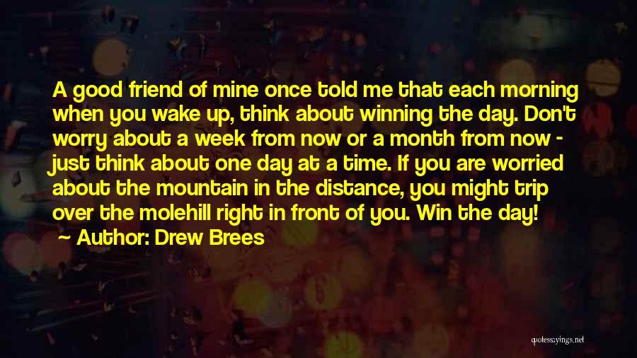 Drew Brees Quotes: A Good Friend Of Mine Once Told Me That Each Morning When You Wake Up, Think About Winning The Day.