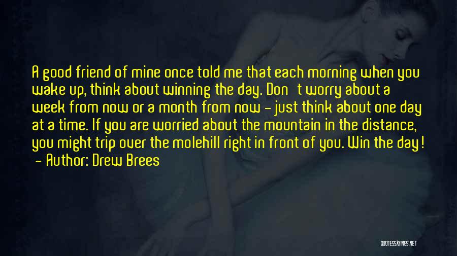 Drew Brees Quotes: A Good Friend Of Mine Once Told Me That Each Morning When You Wake Up, Think About Winning The Day.