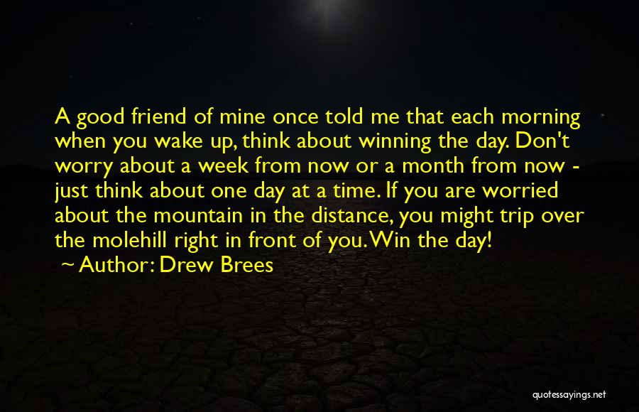 Drew Brees Quotes: A Good Friend Of Mine Once Told Me That Each Morning When You Wake Up, Think About Winning The Day.