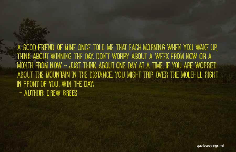 Drew Brees Quotes: A Good Friend Of Mine Once Told Me That Each Morning When You Wake Up, Think About Winning The Day.