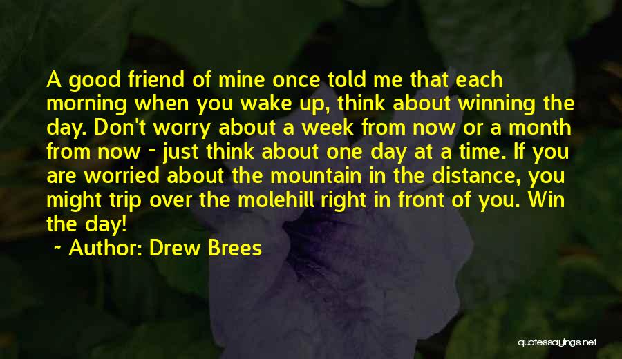 Drew Brees Quotes: A Good Friend Of Mine Once Told Me That Each Morning When You Wake Up, Think About Winning The Day.