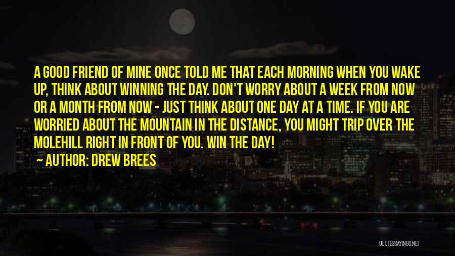 Drew Brees Quotes: A Good Friend Of Mine Once Told Me That Each Morning When You Wake Up, Think About Winning The Day.