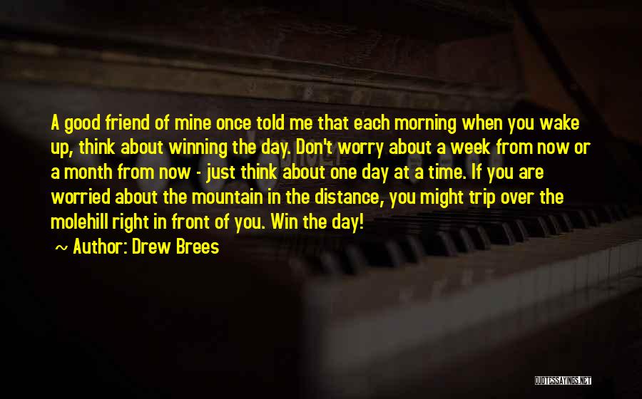 Drew Brees Quotes: A Good Friend Of Mine Once Told Me That Each Morning When You Wake Up, Think About Winning The Day.