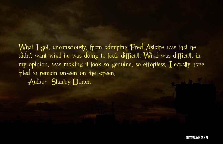 Stanley Donen Quotes: What I Got, Unconsciously, From Admiring Fred Astaire Was That He Didn't Want What He Was Doing To Look Difficult.