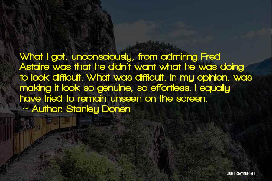 Stanley Donen Quotes: What I Got, Unconsciously, From Admiring Fred Astaire Was That He Didn't Want What He Was Doing To Look Difficult.