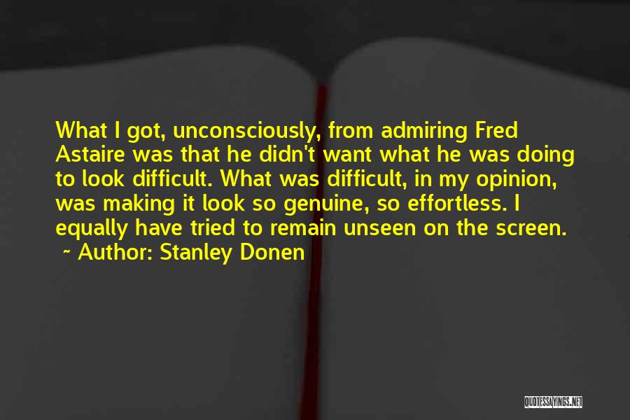 Stanley Donen Quotes: What I Got, Unconsciously, From Admiring Fred Astaire Was That He Didn't Want What He Was Doing To Look Difficult.