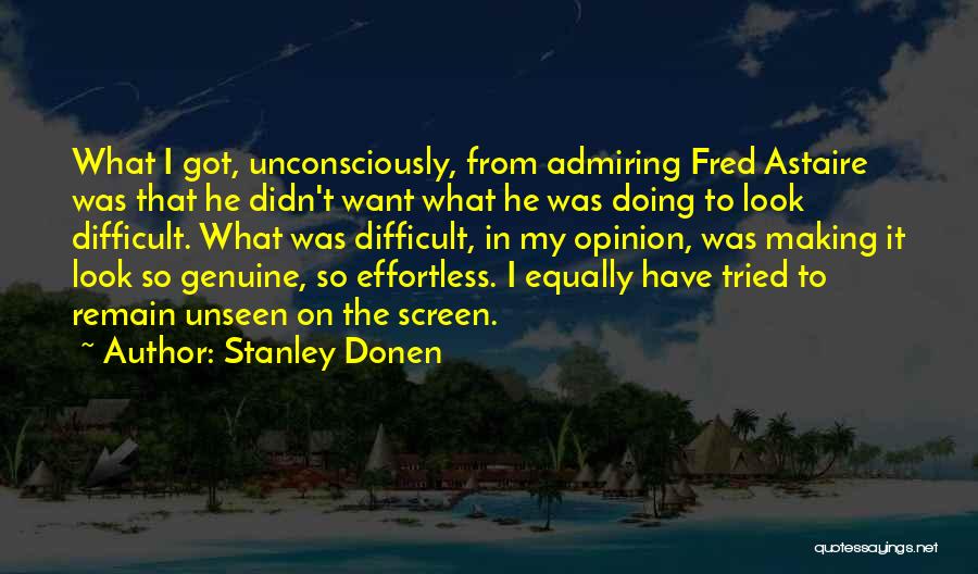 Stanley Donen Quotes: What I Got, Unconsciously, From Admiring Fred Astaire Was That He Didn't Want What He Was Doing To Look Difficult.