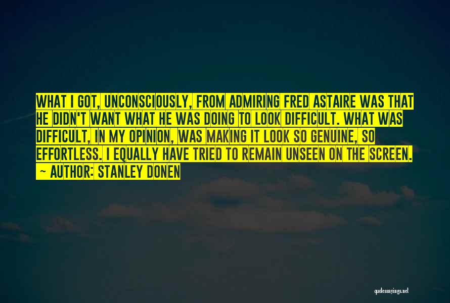 Stanley Donen Quotes: What I Got, Unconsciously, From Admiring Fred Astaire Was That He Didn't Want What He Was Doing To Look Difficult.