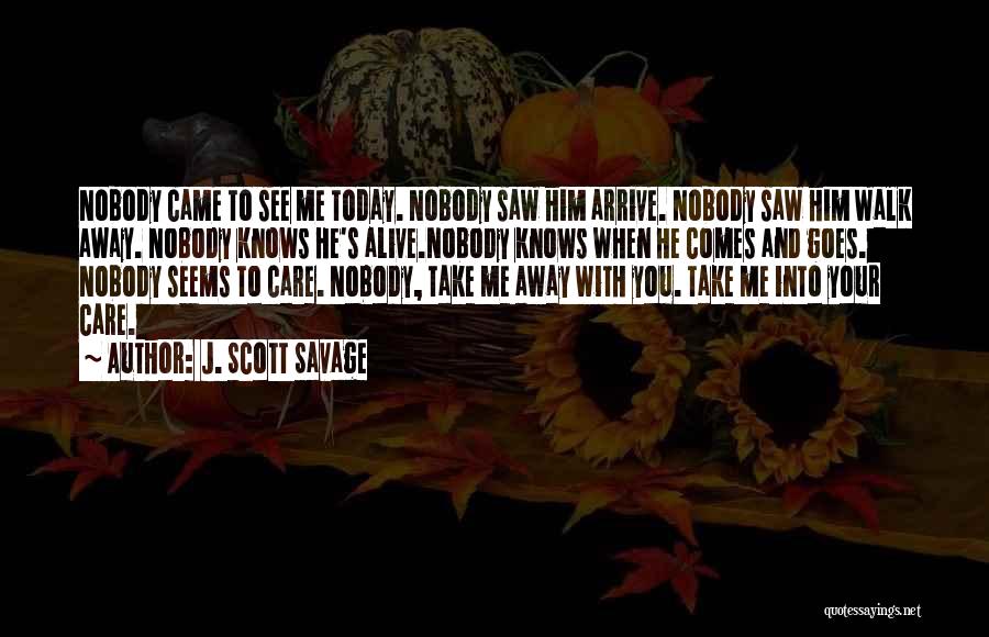 J. Scott Savage Quotes: Nobody Came To See Me Today. Nobody Saw Him Arrive. Nobody Saw Him Walk Away. Nobody Knows He's Alive.nobody Knows