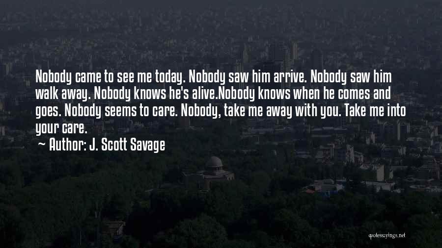 J. Scott Savage Quotes: Nobody Came To See Me Today. Nobody Saw Him Arrive. Nobody Saw Him Walk Away. Nobody Knows He's Alive.nobody Knows