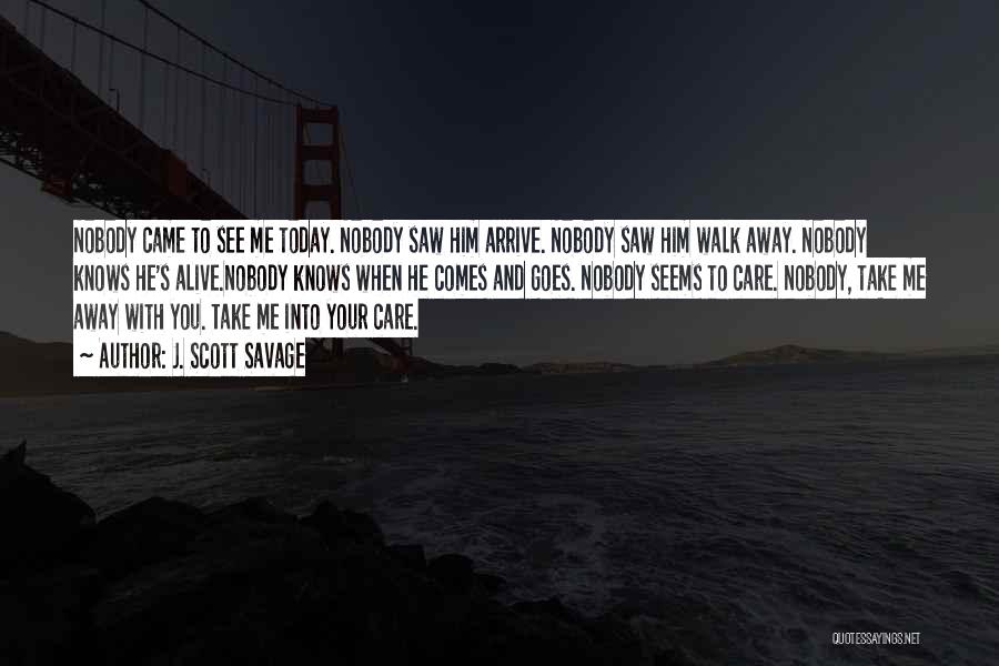 J. Scott Savage Quotes: Nobody Came To See Me Today. Nobody Saw Him Arrive. Nobody Saw Him Walk Away. Nobody Knows He's Alive.nobody Knows