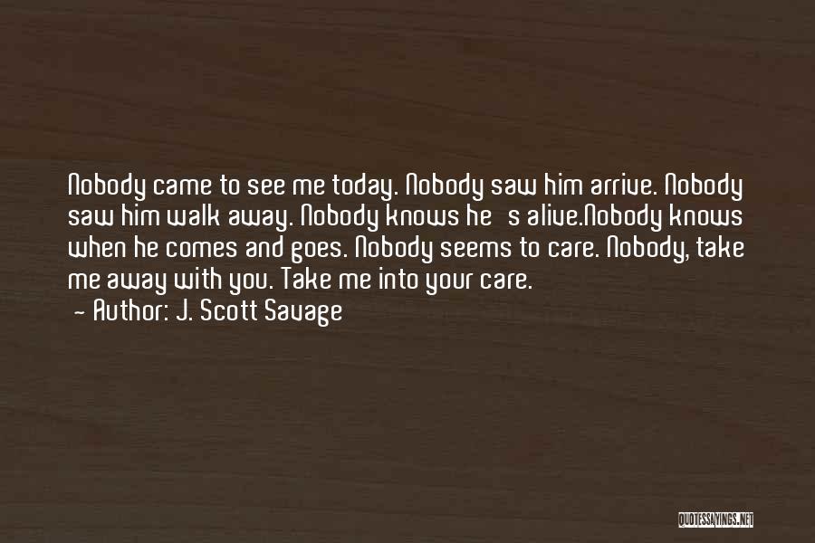 J. Scott Savage Quotes: Nobody Came To See Me Today. Nobody Saw Him Arrive. Nobody Saw Him Walk Away. Nobody Knows He's Alive.nobody Knows