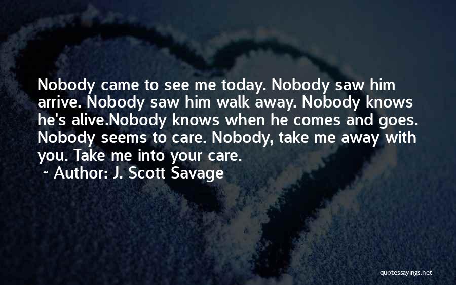 J. Scott Savage Quotes: Nobody Came To See Me Today. Nobody Saw Him Arrive. Nobody Saw Him Walk Away. Nobody Knows He's Alive.nobody Knows