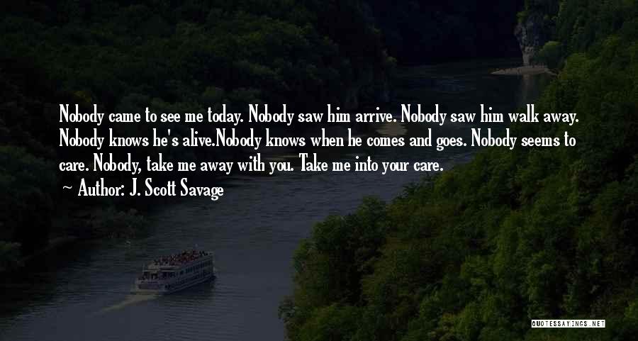 J. Scott Savage Quotes: Nobody Came To See Me Today. Nobody Saw Him Arrive. Nobody Saw Him Walk Away. Nobody Knows He's Alive.nobody Knows