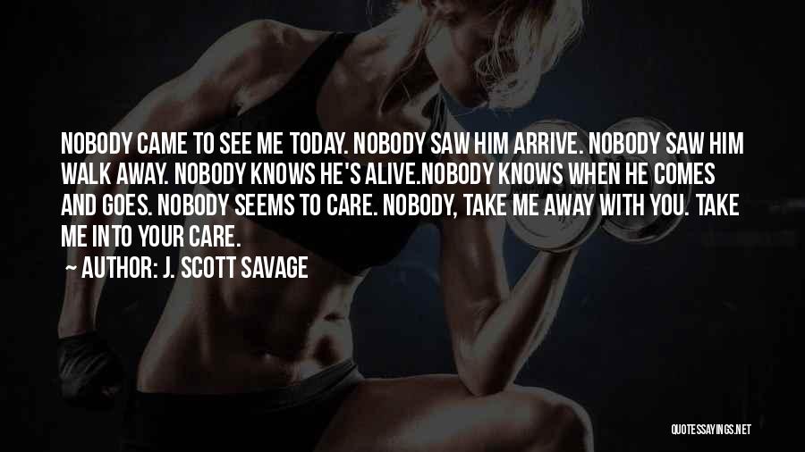 J. Scott Savage Quotes: Nobody Came To See Me Today. Nobody Saw Him Arrive. Nobody Saw Him Walk Away. Nobody Knows He's Alive.nobody Knows