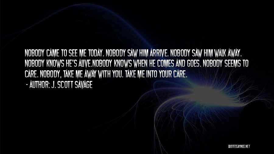 J. Scott Savage Quotes: Nobody Came To See Me Today. Nobody Saw Him Arrive. Nobody Saw Him Walk Away. Nobody Knows He's Alive.nobody Knows