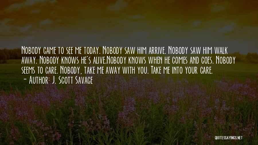 J. Scott Savage Quotes: Nobody Came To See Me Today. Nobody Saw Him Arrive. Nobody Saw Him Walk Away. Nobody Knows He's Alive.nobody Knows