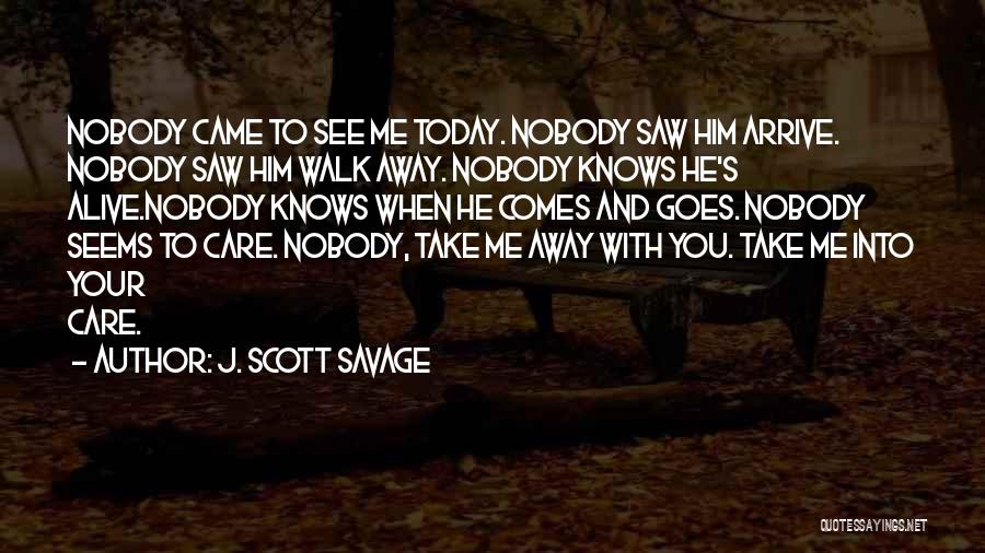 J. Scott Savage Quotes: Nobody Came To See Me Today. Nobody Saw Him Arrive. Nobody Saw Him Walk Away. Nobody Knows He's Alive.nobody Knows