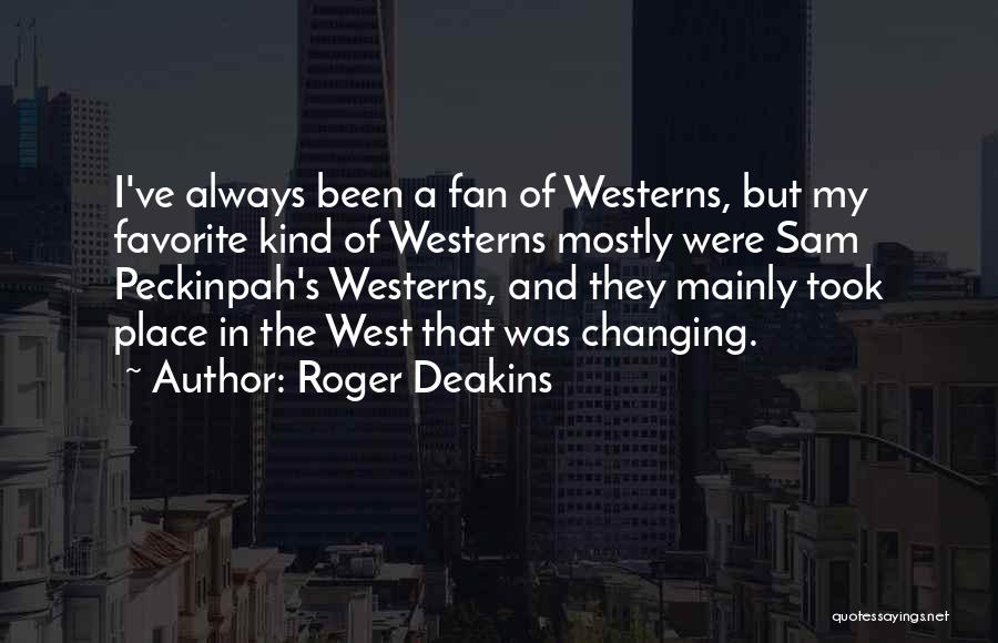 Roger Deakins Quotes: I've Always Been A Fan Of Westerns, But My Favorite Kind Of Westerns Mostly Were Sam Peckinpah's Westerns, And They