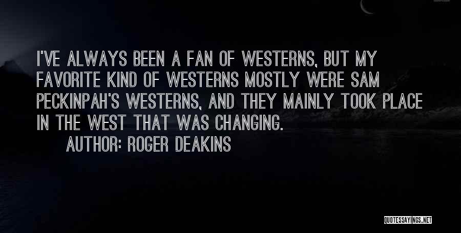 Roger Deakins Quotes: I've Always Been A Fan Of Westerns, But My Favorite Kind Of Westerns Mostly Were Sam Peckinpah's Westerns, And They