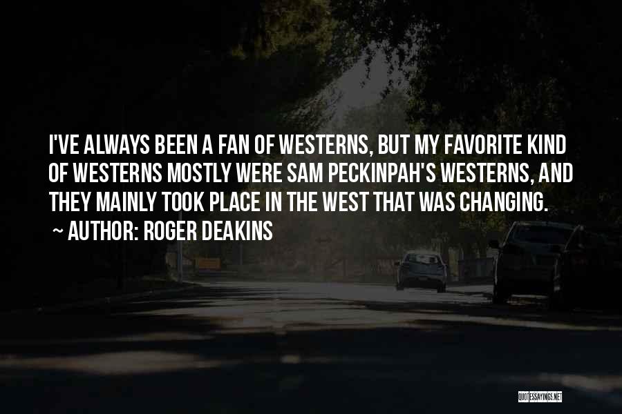 Roger Deakins Quotes: I've Always Been A Fan Of Westerns, But My Favorite Kind Of Westerns Mostly Were Sam Peckinpah's Westerns, And They