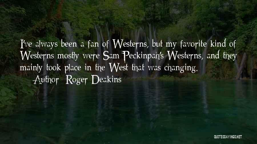 Roger Deakins Quotes: I've Always Been A Fan Of Westerns, But My Favorite Kind Of Westerns Mostly Were Sam Peckinpah's Westerns, And They