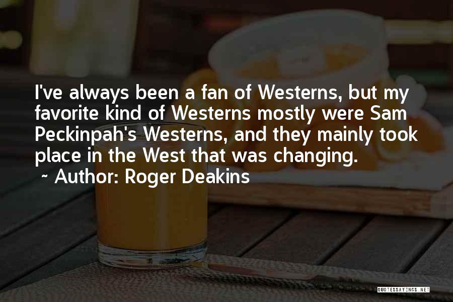 Roger Deakins Quotes: I've Always Been A Fan Of Westerns, But My Favorite Kind Of Westerns Mostly Were Sam Peckinpah's Westerns, And They