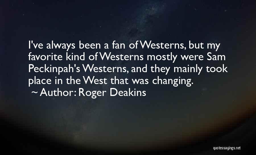 Roger Deakins Quotes: I've Always Been A Fan Of Westerns, But My Favorite Kind Of Westerns Mostly Were Sam Peckinpah's Westerns, And They