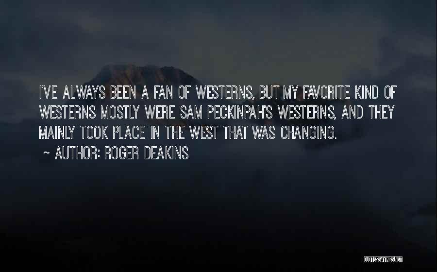 Roger Deakins Quotes: I've Always Been A Fan Of Westerns, But My Favorite Kind Of Westerns Mostly Were Sam Peckinpah's Westerns, And They