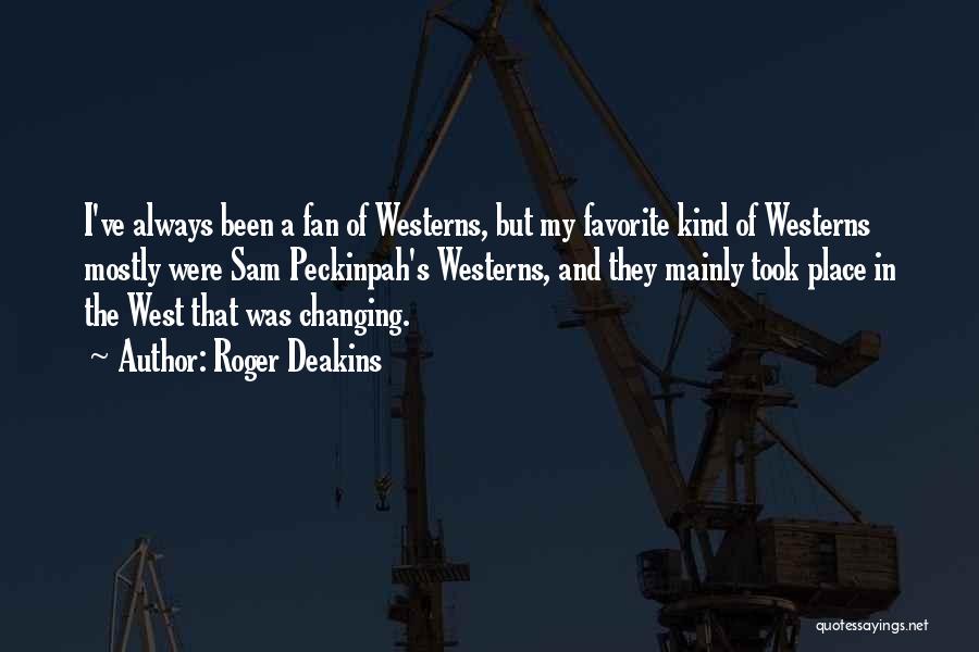 Roger Deakins Quotes: I've Always Been A Fan Of Westerns, But My Favorite Kind Of Westerns Mostly Were Sam Peckinpah's Westerns, And They