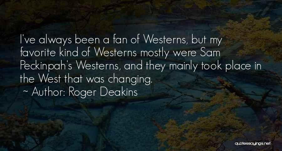Roger Deakins Quotes: I've Always Been A Fan Of Westerns, But My Favorite Kind Of Westerns Mostly Were Sam Peckinpah's Westerns, And They
