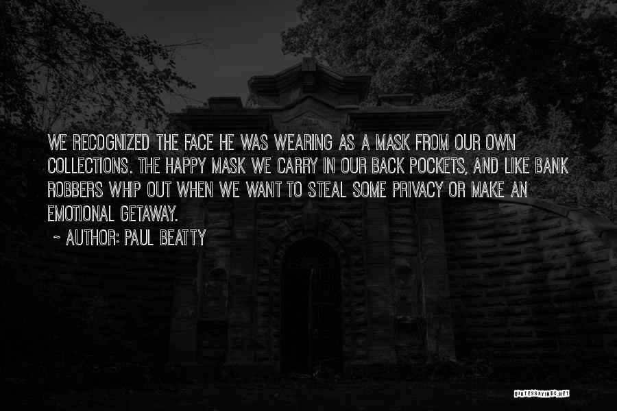Paul Beatty Quotes: We Recognized The Face He Was Wearing As A Mask From Our Own Collections. The Happy Mask We Carry In
