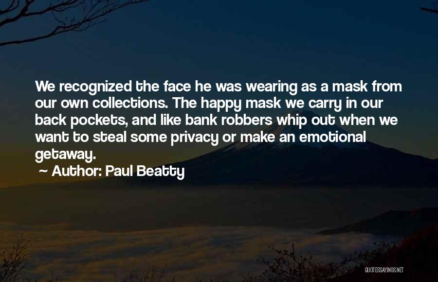 Paul Beatty Quotes: We Recognized The Face He Was Wearing As A Mask From Our Own Collections. The Happy Mask We Carry In
