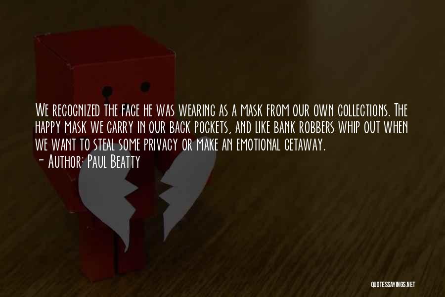 Paul Beatty Quotes: We Recognized The Face He Was Wearing As A Mask From Our Own Collections. The Happy Mask We Carry In
