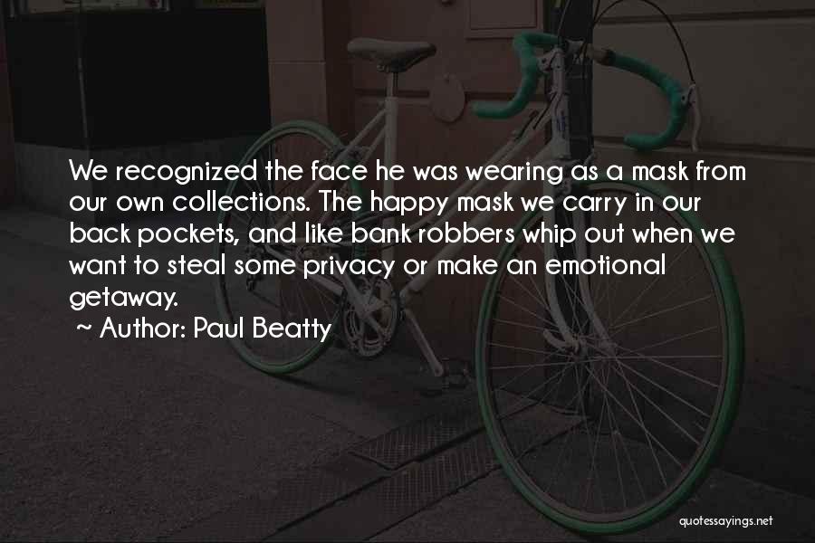 Paul Beatty Quotes: We Recognized The Face He Was Wearing As A Mask From Our Own Collections. The Happy Mask We Carry In