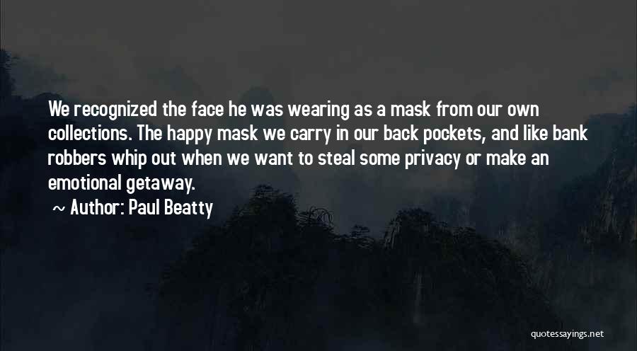 Paul Beatty Quotes: We Recognized The Face He Was Wearing As A Mask From Our Own Collections. The Happy Mask We Carry In