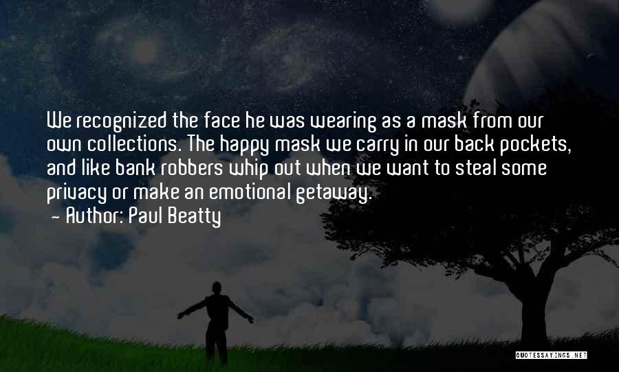 Paul Beatty Quotes: We Recognized The Face He Was Wearing As A Mask From Our Own Collections. The Happy Mask We Carry In