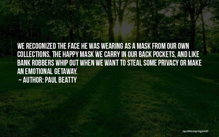 Paul Beatty Quotes: We Recognized The Face He Was Wearing As A Mask From Our Own Collections. The Happy Mask We Carry In